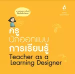 ครูนักออกแบบการเรียนรู้ (Teacher as a Learning Designer)